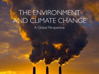 THE ENVIRONMENT
AND CLIMATE CHANGE
     A Global Perspective
 
