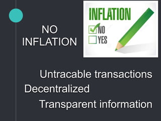 NO
INFLATION
Untracable transactions
Transparent information
Decentralized
 