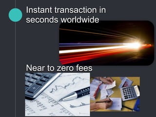 Instant transaction in
seconds worldwide
Near to zero fees
 