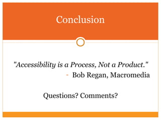Conclusion
"Accessibility is a Process, Not a Product."
- Bob Regan, Macromedia
Questions? Comments?
 