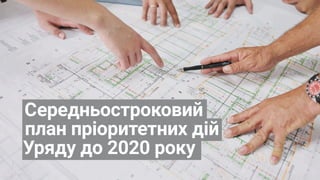 Середньостроковий
план пріоритетних дій
Уряду до 2020 року
 