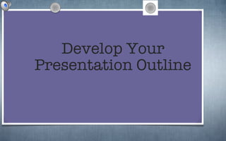 Develop Your Presentation Outline 