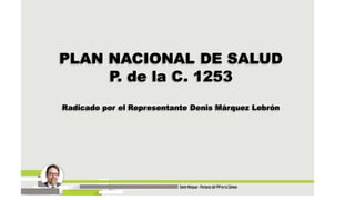 PLAN NACIONAL DE SALUD
P. de la C. 1253
Radicado por el Representante Denis Márquez Lebrón
 