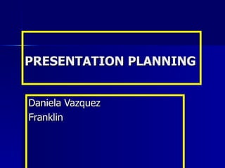 PRESENTATION PLANNING Daniela Vazquez Franklin  