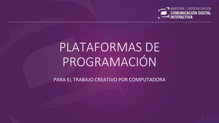 PLATAFORMAS DE
PROGRAMACIÓN
PARA EL TRABAJO CREATIVO POR COMPUTADORA
1
 