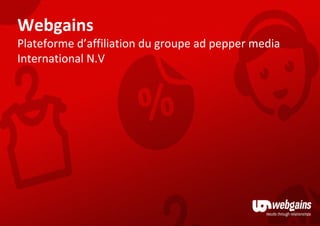 Webgains
Plateforme d’affiliation du groupe ad pepper media
International N.V
 