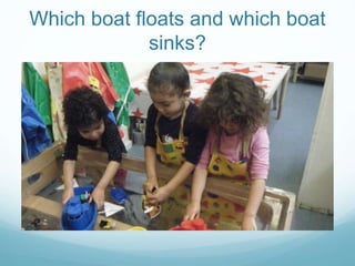 Which boat floats and which boat
sinks?