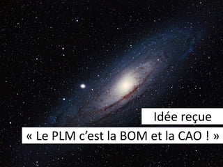 Idée reçue
« Le PLM c’est la BOM et la CAO ! »
 