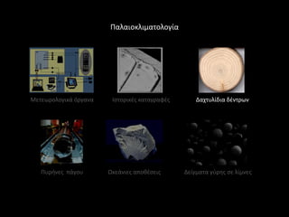Παλαιοκλιματολογία




Μετεωρολογικά όργανα    Ιςτορικζσ καταγραφζσ       Δαχτυλίδια δζντρων




   Πυρινεσ πάγου       Ωκεάνιεσ αποκζςεισ      Δείγματα γφρθσ ςε λίμνεσ
 