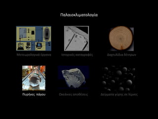 Παλαιοκλιματολογία




Μετεωρολογικά όργανα    Ιςτορικζσ καταγραφζσ       Δαχτυλίδια δζντρων




   Πυρινεσ πάγου       Ωκεάνιεσ αποκζςεισ      Δείγματα γφρθσ ςε λίμνεσ
 