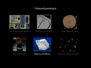 Παλαιοκλιματολογία




Μετεωρολογικά όργανα    Ιςτορικζσ καταγραφζσ       Δαχτυλίδια δζντρων




   Πυρινεσ πάγου       Ωκεάνιεσ αποκζςεισ      Δείγματα γφρθσ ςε λίμνεσ
 