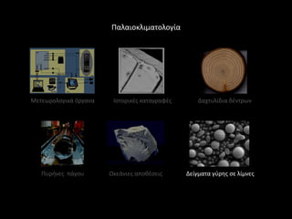Παλαιοκλιματολογία




Μετεωρολογικά όργανα    Ιςτορικζσ καταγραφζσ       Δαχτυλίδια δζντρων




   Πυρινεσ πάγου       Ωκεάνιεσ αποκζςεισ      Δείγματα γφρθσ ςε λίμνεσ
 