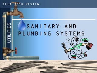 FLEA 2010 REVIEW
  UTILITIES



                SANITARY AND
              PLUMBING SYSTEMS
 
