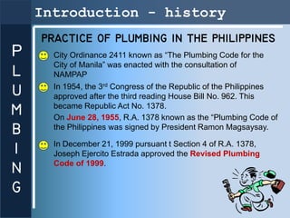 Introduction - history
    PRACTICE OF PLUMBING IN THE PHILIPPINES
P     City Ordinance 2411 known as “The Plumbing Code f...