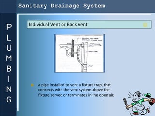 Sanitary Drainage System


      Individual Vent or Back Vent
P
L
U
M
B
I
          a pipe installed to vent a fixture tra...
