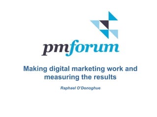 Making digital marketing work and
measuring the results
Raphael O’Donoghue
 