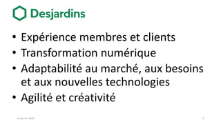 • Expérience membres et clients
• Transformation numérique
• Adaptabilité au marché, aux besoins
et aux nouvelles technologies
• Agilité et créativité
614 janvier 2019
 