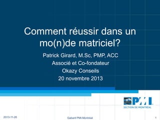 Comment réussir dans un
mo(n)de matriciel?
Patrick Girard, M.Sc, PMP, ACC
Associé et Co-fondateur
Okazy Conseils
20 novembre 2013

2013-11-26

Gabarit PMI-Montréal

1

 