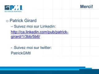 Merci!
o Patrick Girard
– Suivez moi sur Linkedin:
http://ca.linkedin.com/pub/patrickgirard/1/3bb/5b6/
- Suivez moi sur twitter:
PatrickGMtl

 