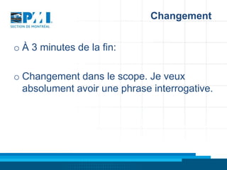Changement
o À 3 minutes de la fin:
o Changement dans le scope. Je veux
absolument avoir une phrase interrogative.

 