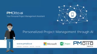 PMOtto.ai
Your Personal Project Management Assistant
www.pmotto.ai
LINKEDIN | FACEBOOK | TWITTER | YOUTUBE
Personalized Project Management through AI
 