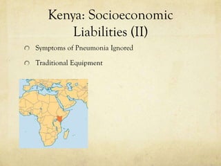 Kenya: Socioeconomic
       Liabilities (II)
Symptoms of Pneumonia Ignored

Traditional Equipment
 