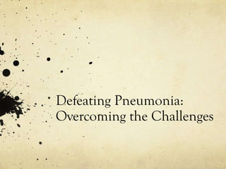 Defeating Pneumonia:
Overcoming the Challenges
 