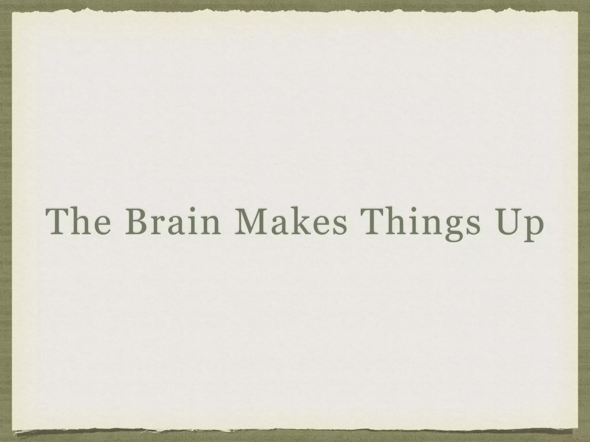 The Brain Makes Things Up
 