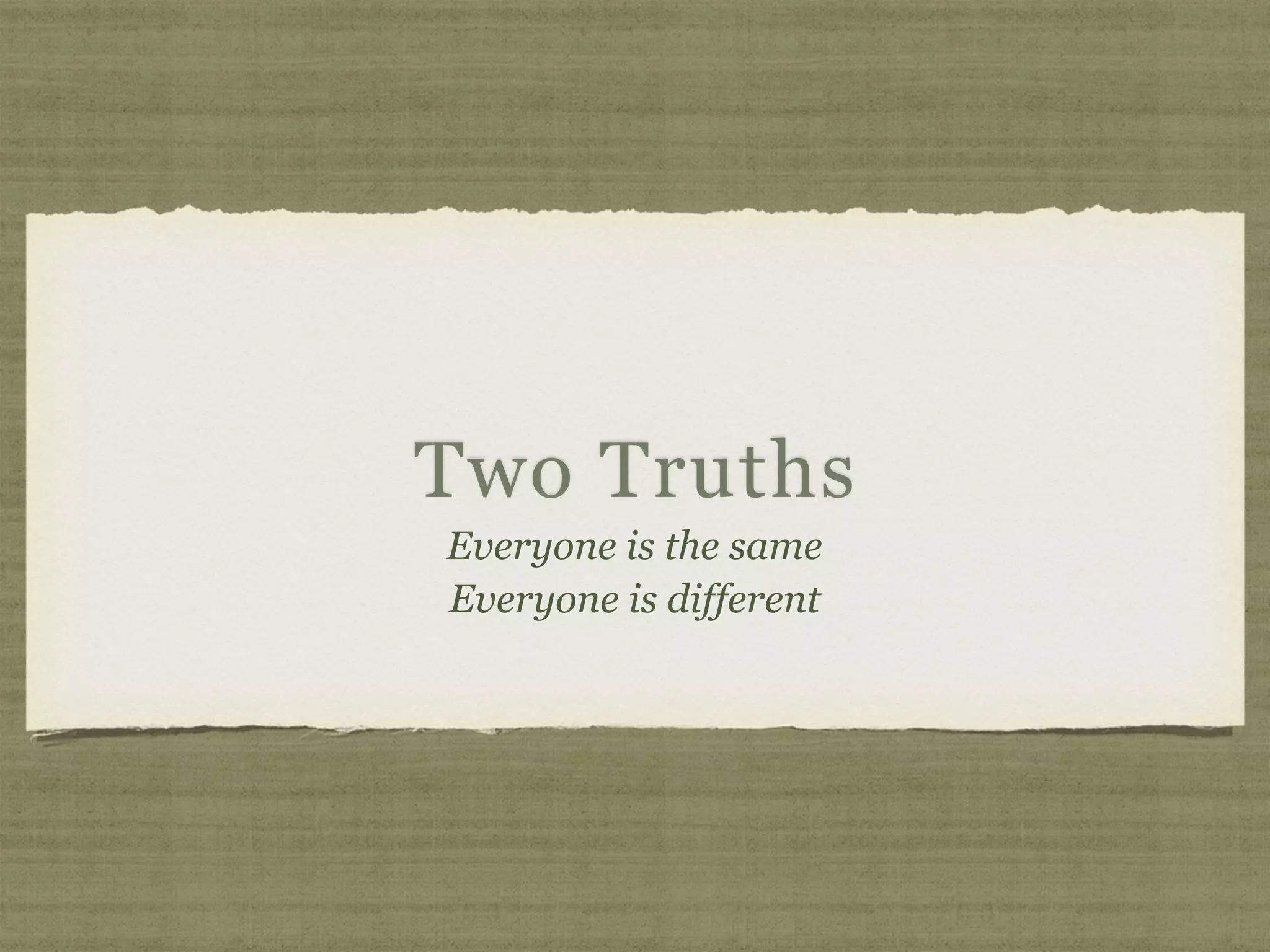 Two Truths
Everyone is the same
Everyone is different
 