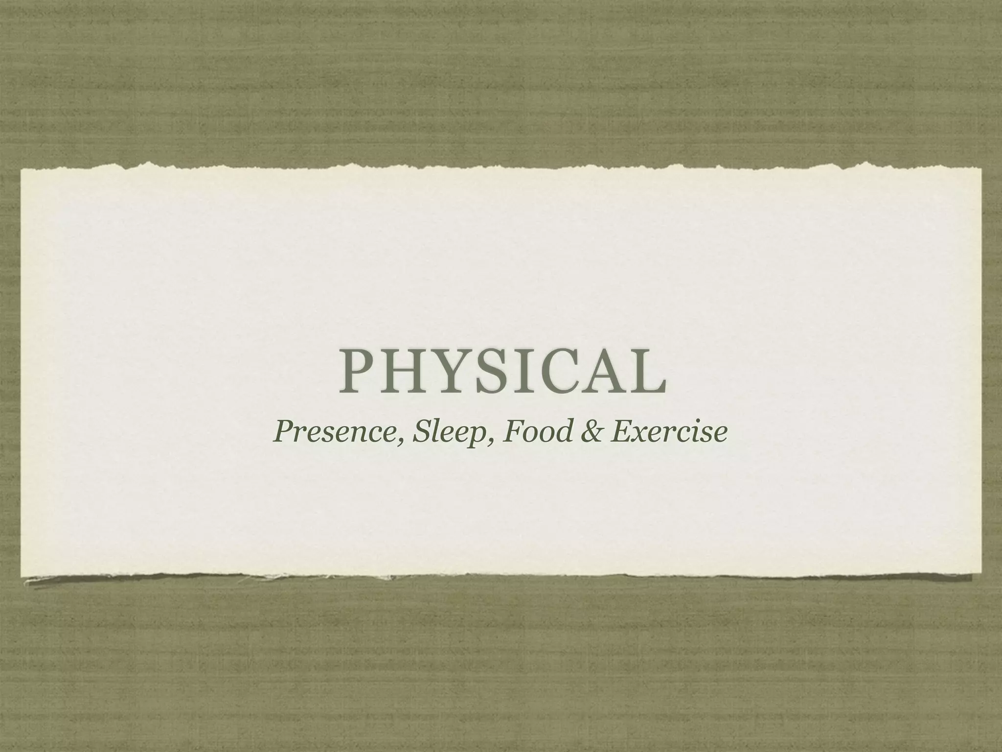 PHYSICAL
Presence, Sleep, Food & Exercise
 