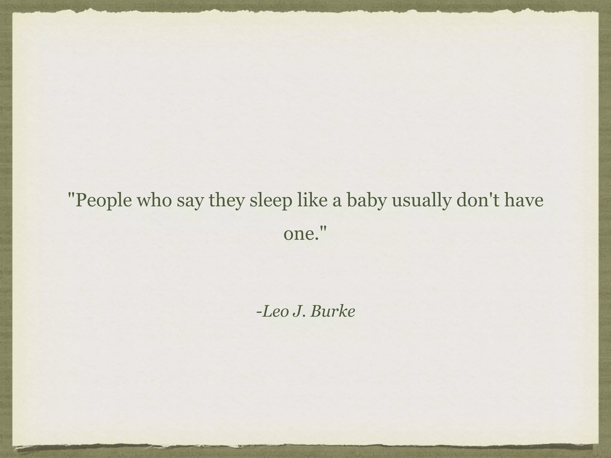 -Leo J. Burke
"People who say they sleep like a baby usually don't have
one."
 