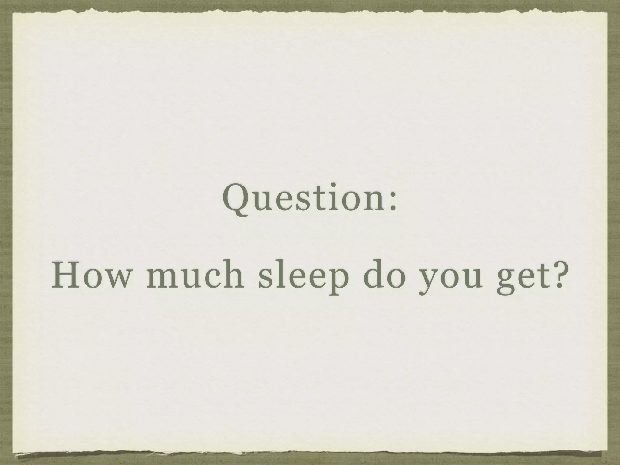 Question:
How much sleep do you get?
 
