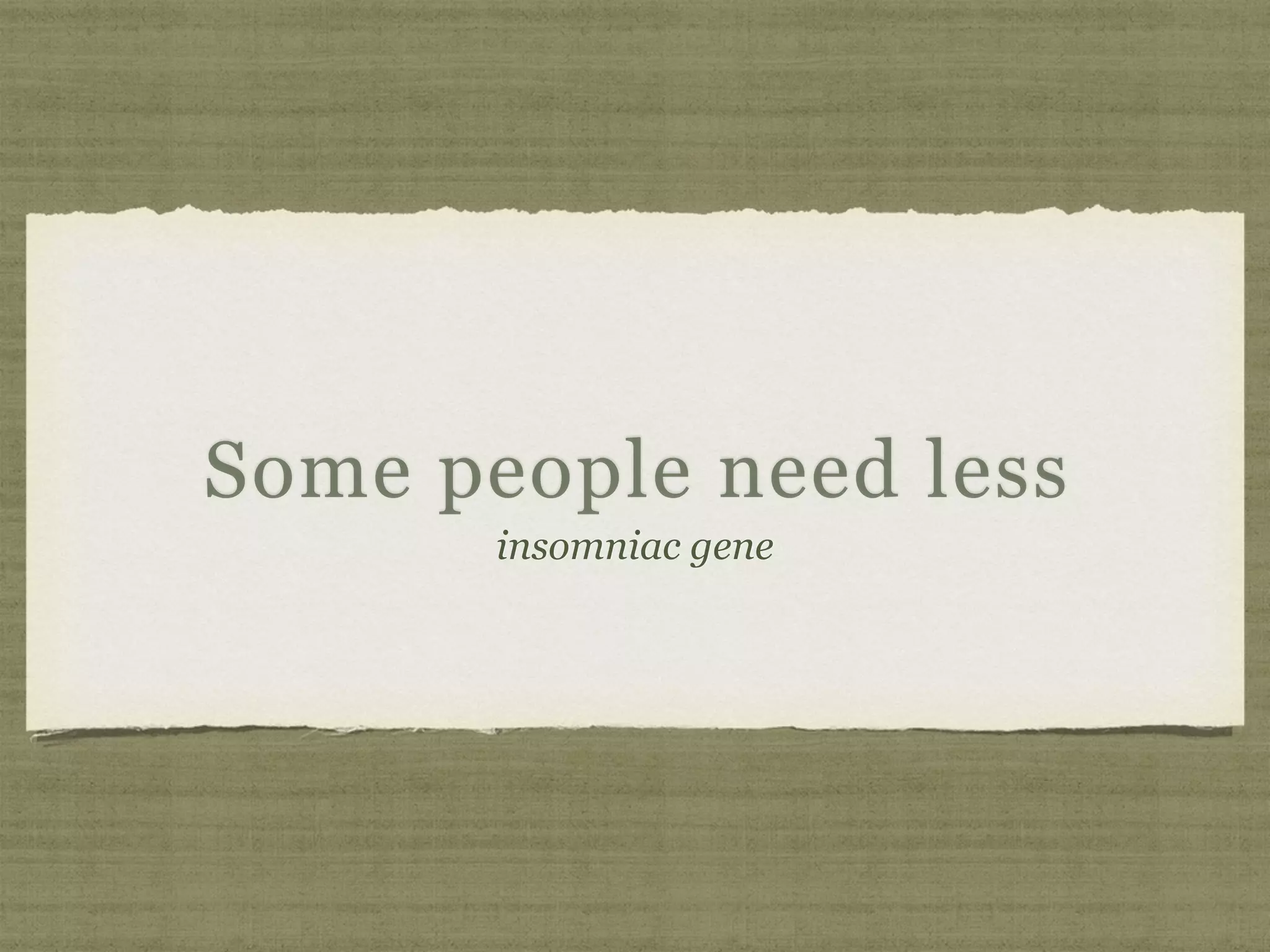Some people need less
insomniac gene
 