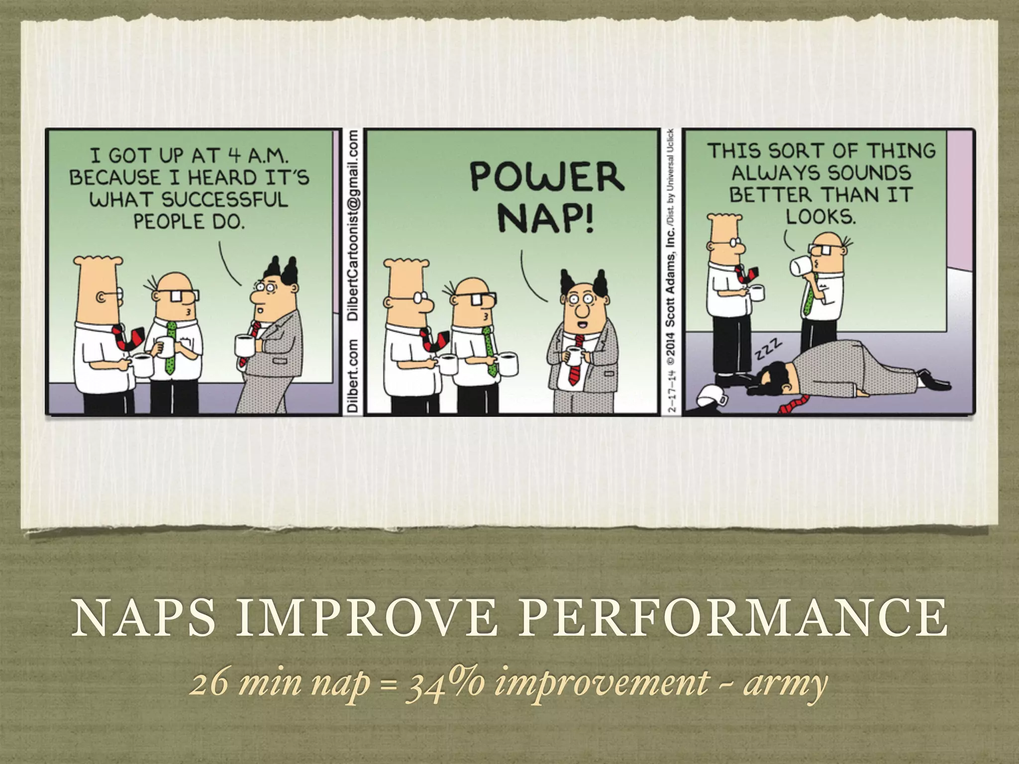 NAPS IMPROVE PERFORMANCE
26 min nap = 34% improvement ~ army
 