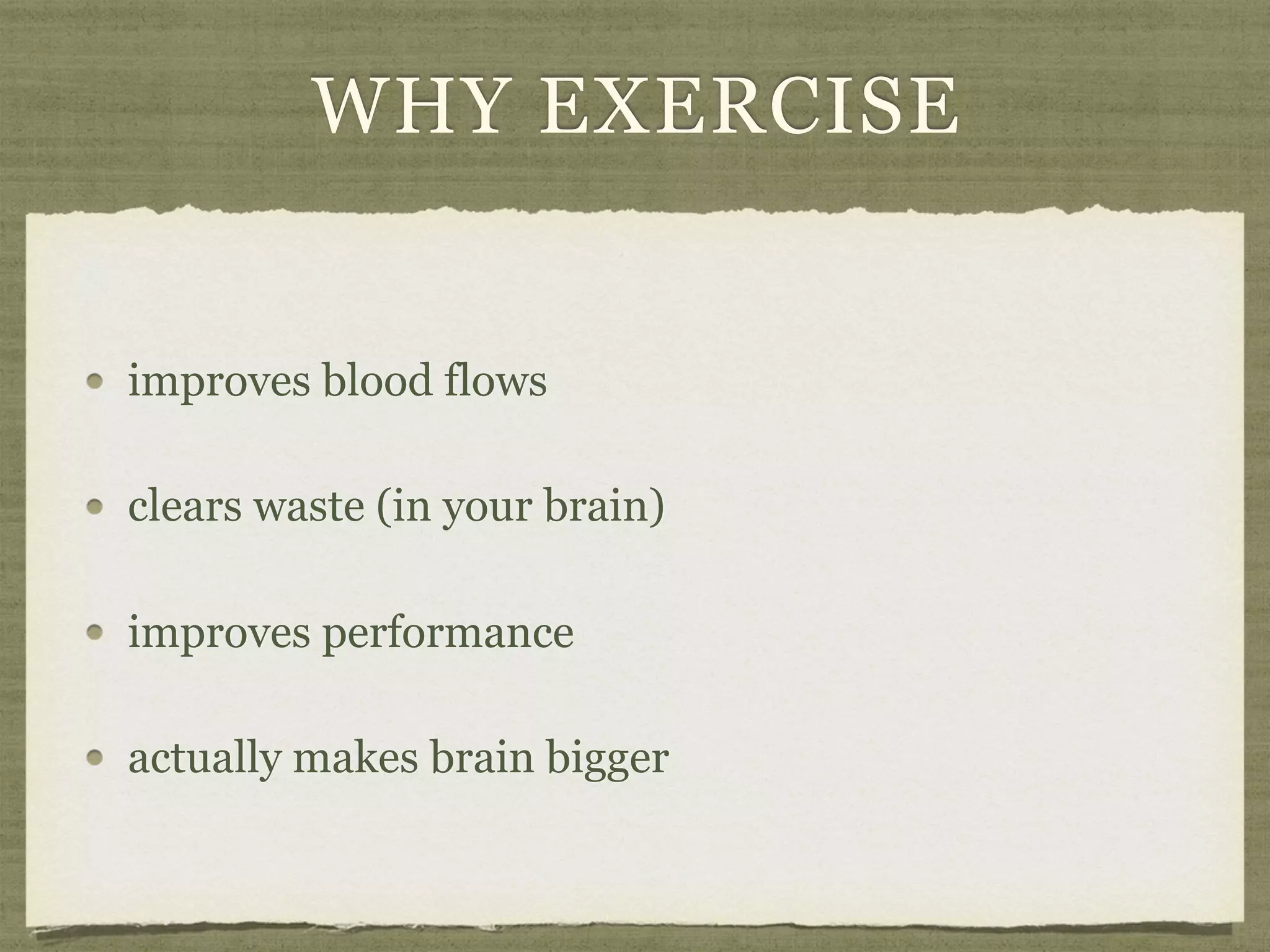 WHY EXERCISE
improves blood flows
clears waste (in your brain)
improves performance
actually makes brain bigger
 