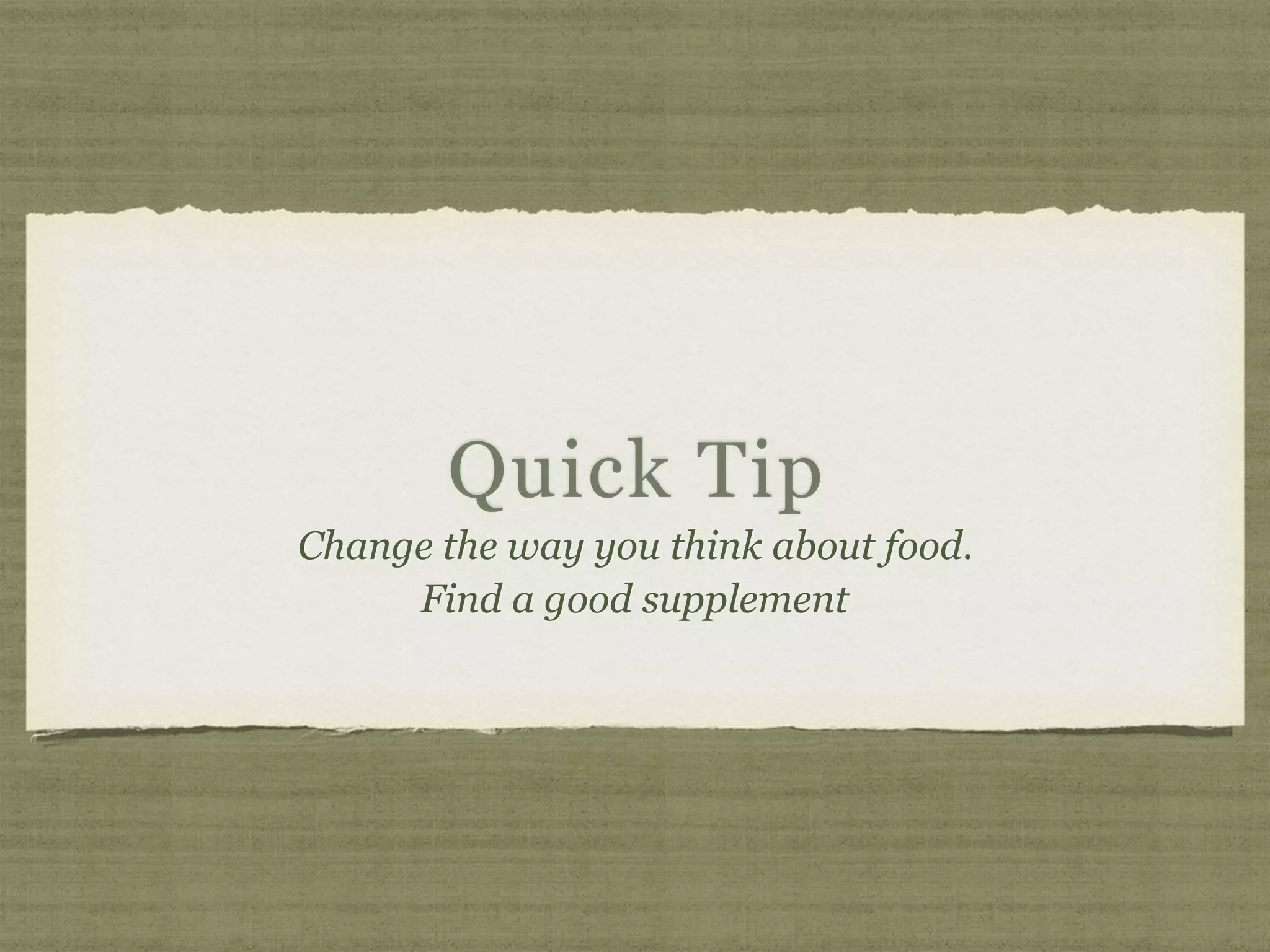 Quick Tip
Change the way you think about food.
Find a good supplement
 