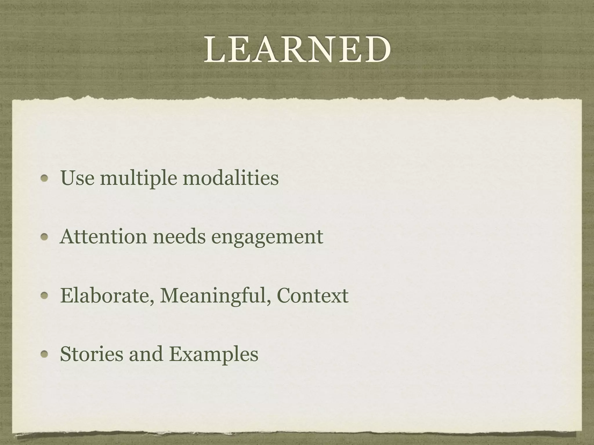 LEARNED
Use multiple modalities
Attention needs engagement
Elaborate, Meaningful, Context
Stories and Examples
 