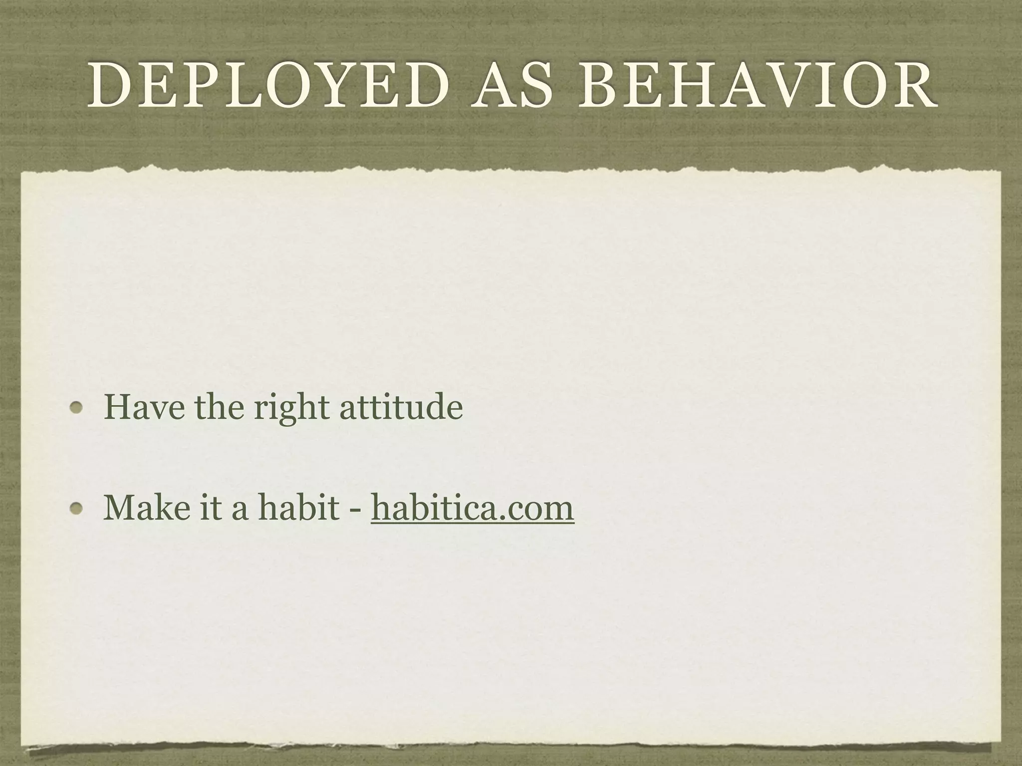 DEPLOYED AS BEHAVIOR
Have the right attitude
Make it a habit - habitica.com
 