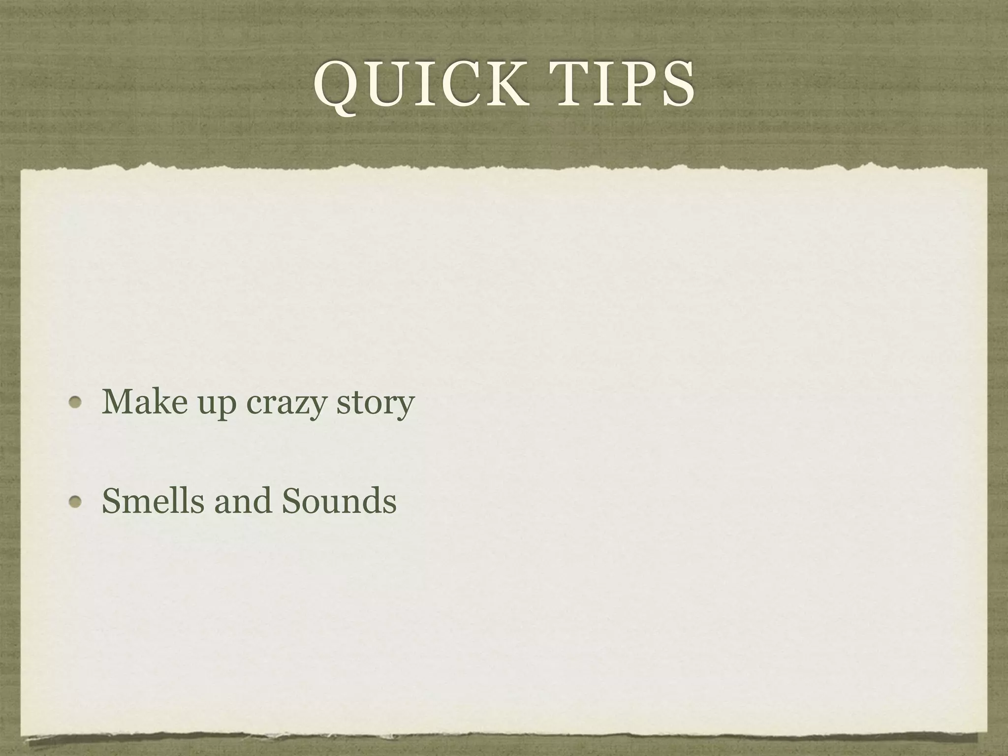 QUICK TIPS
Make up crazy story
Smells and Sounds
 