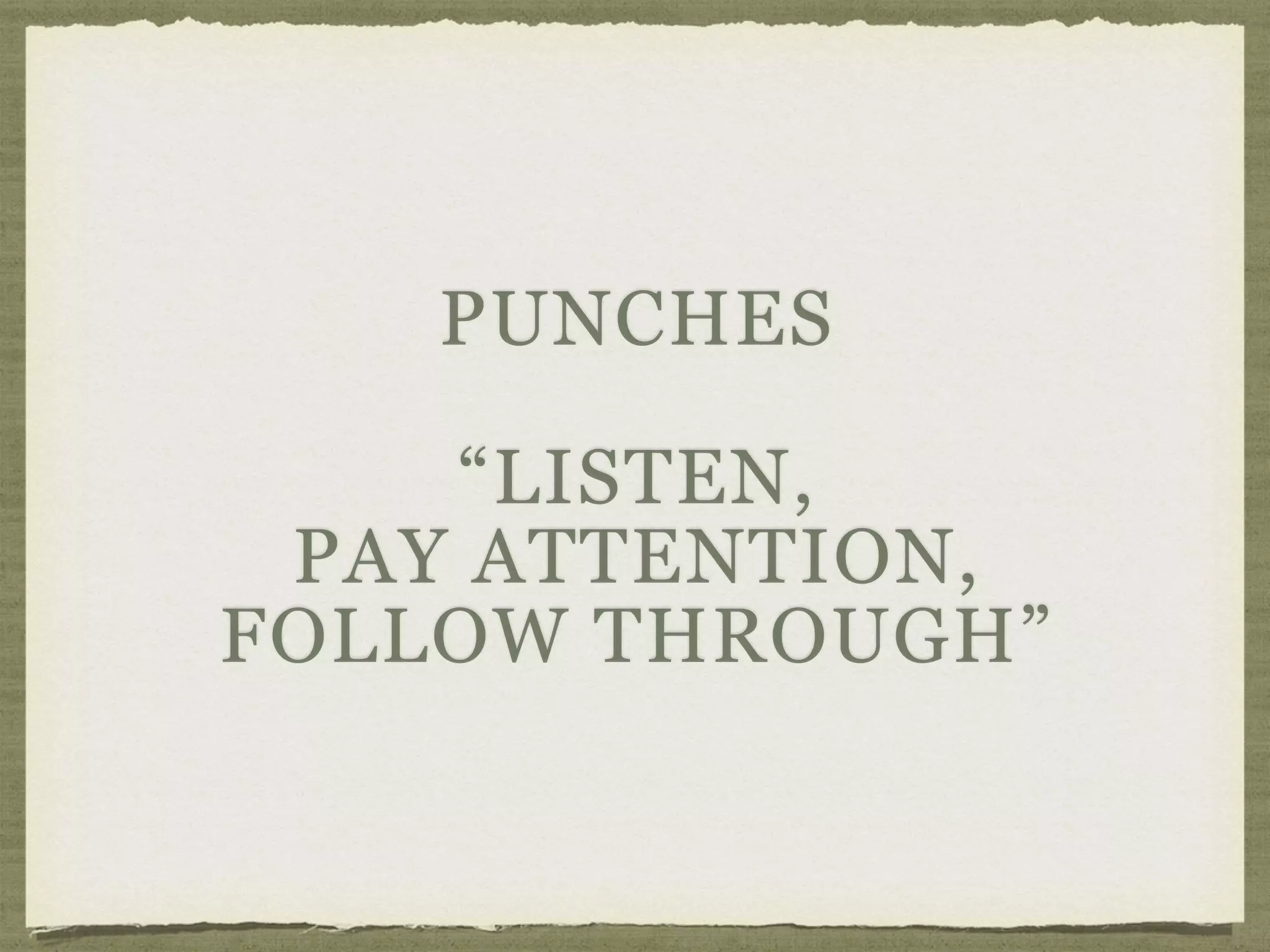 PUNCHES
“LISTEN,
PAY ATTENTION,
FOLLOW THROUGH”
 