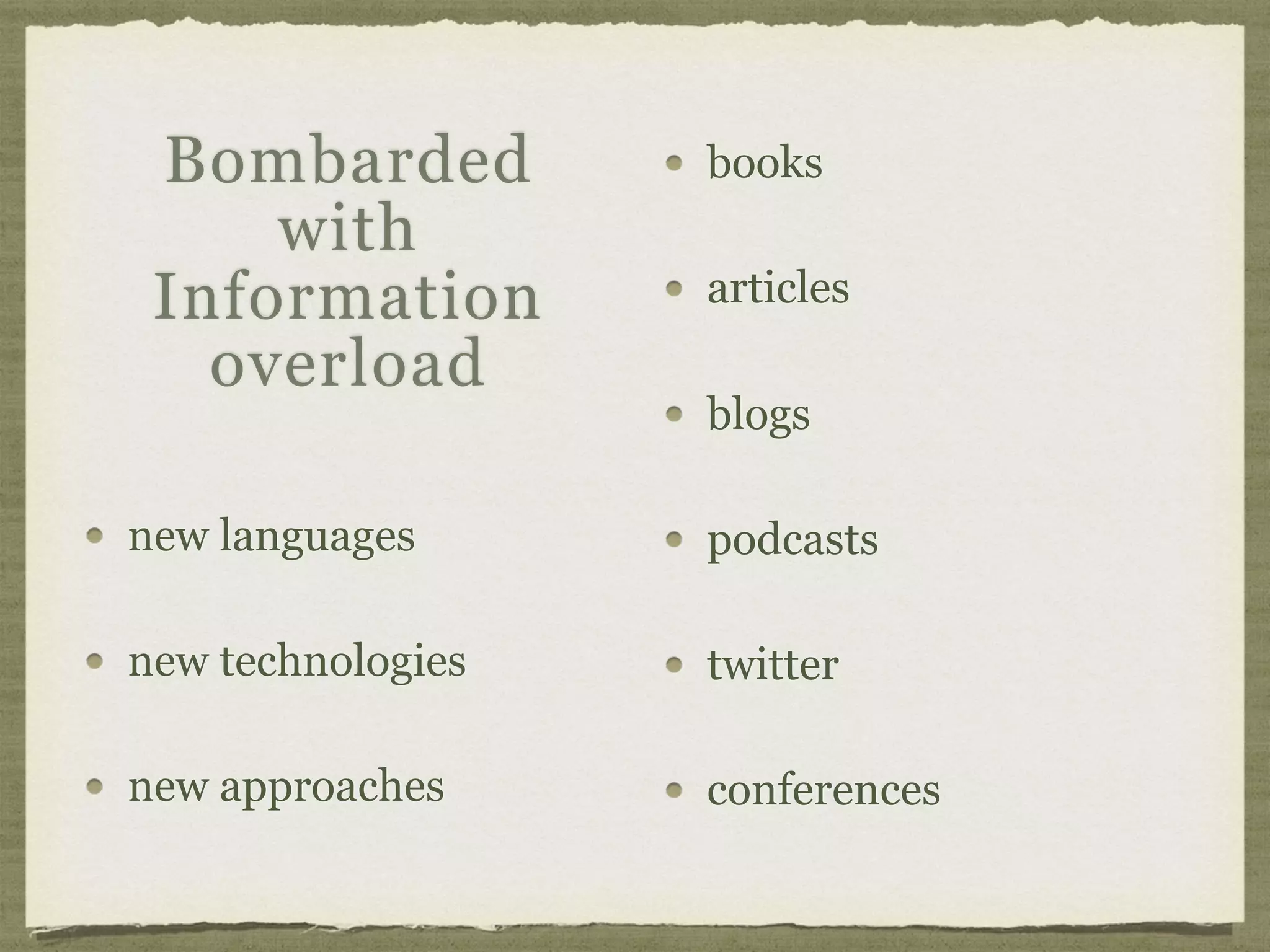 new languages
new technologies
new approaches
books
articles
blogs
podcasts
twitter
conferences
Bombarded
with
Information
overload
 