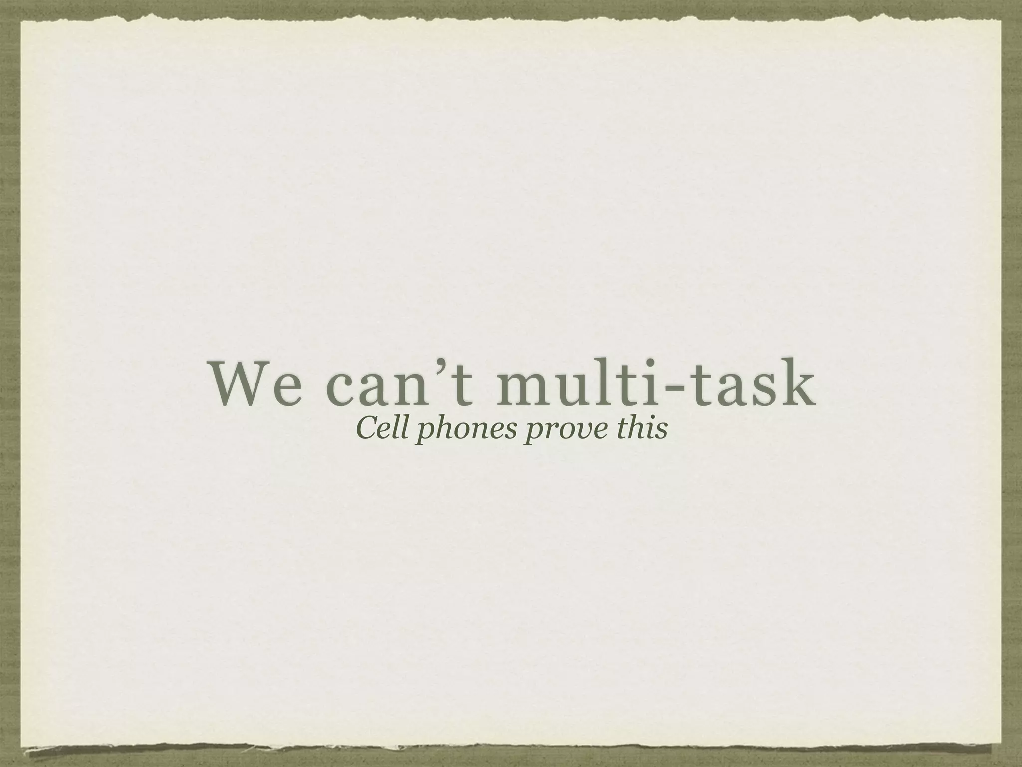 We can’t multi-task
Cell phones prove this
 