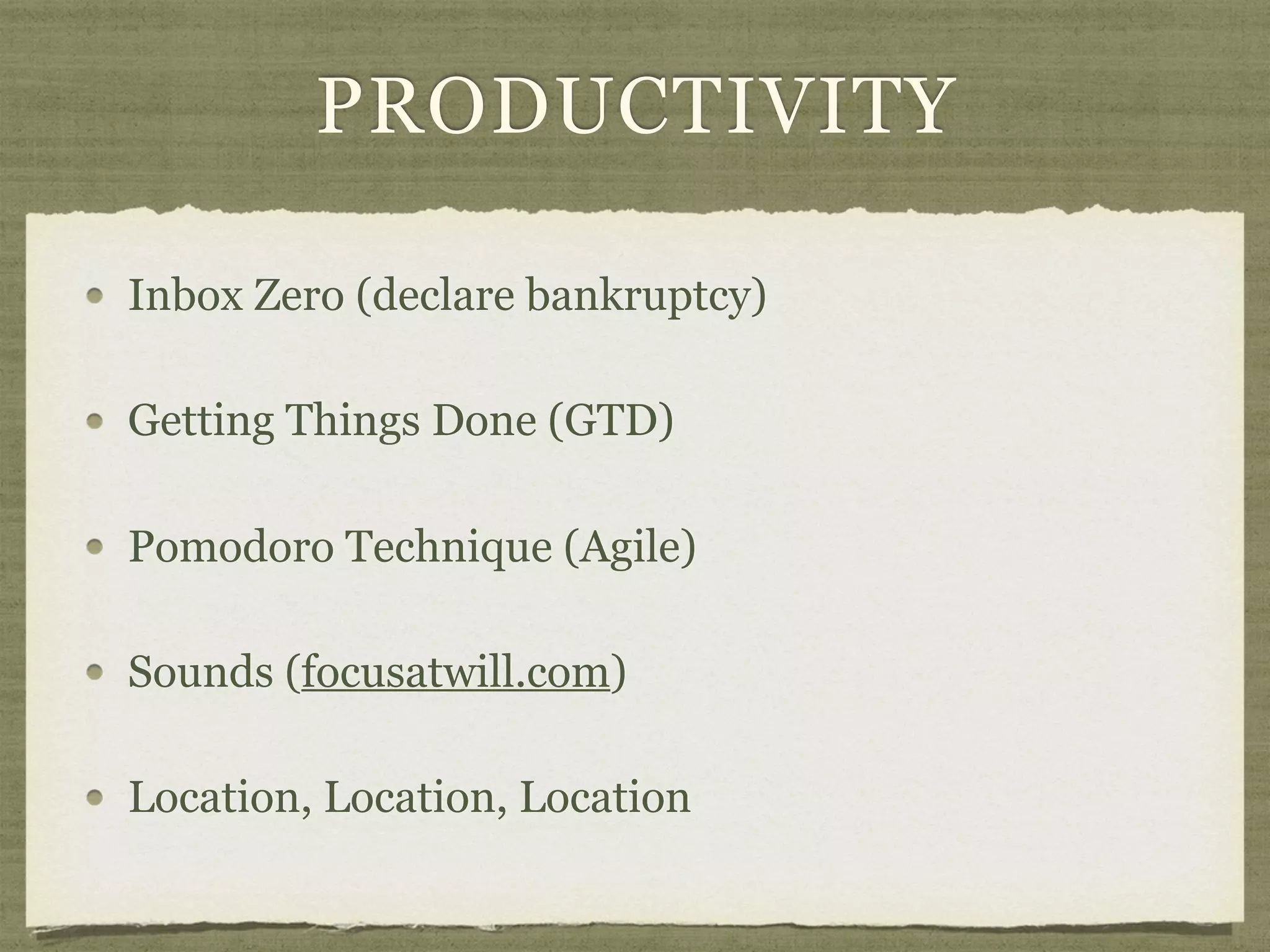 PRODUCTIVITY
Inbox Zero (declare bankruptcy)
Getting Things Done (GTD)
Pomodoro Technique (Agile)
Sounds (focusatwill.com)
Location, Location, Location
 