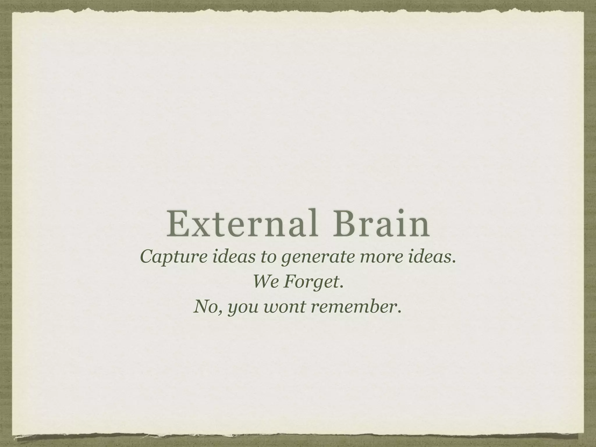 External Brain
Capture ideas to generate more ideas.
We Forget.
No, you wont remember.
 