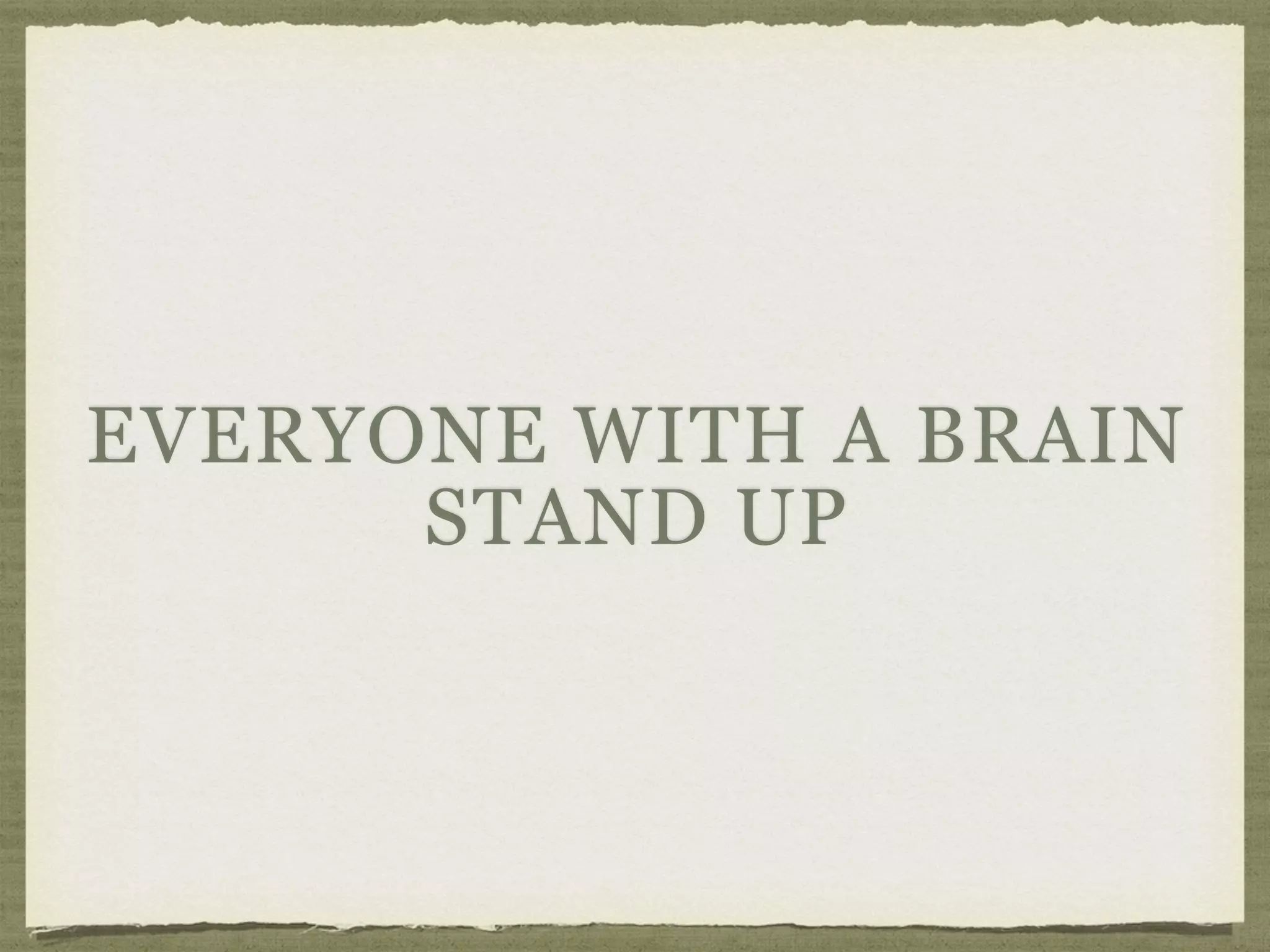 EVERYONE WITH A BRAIN
STAND UP
 