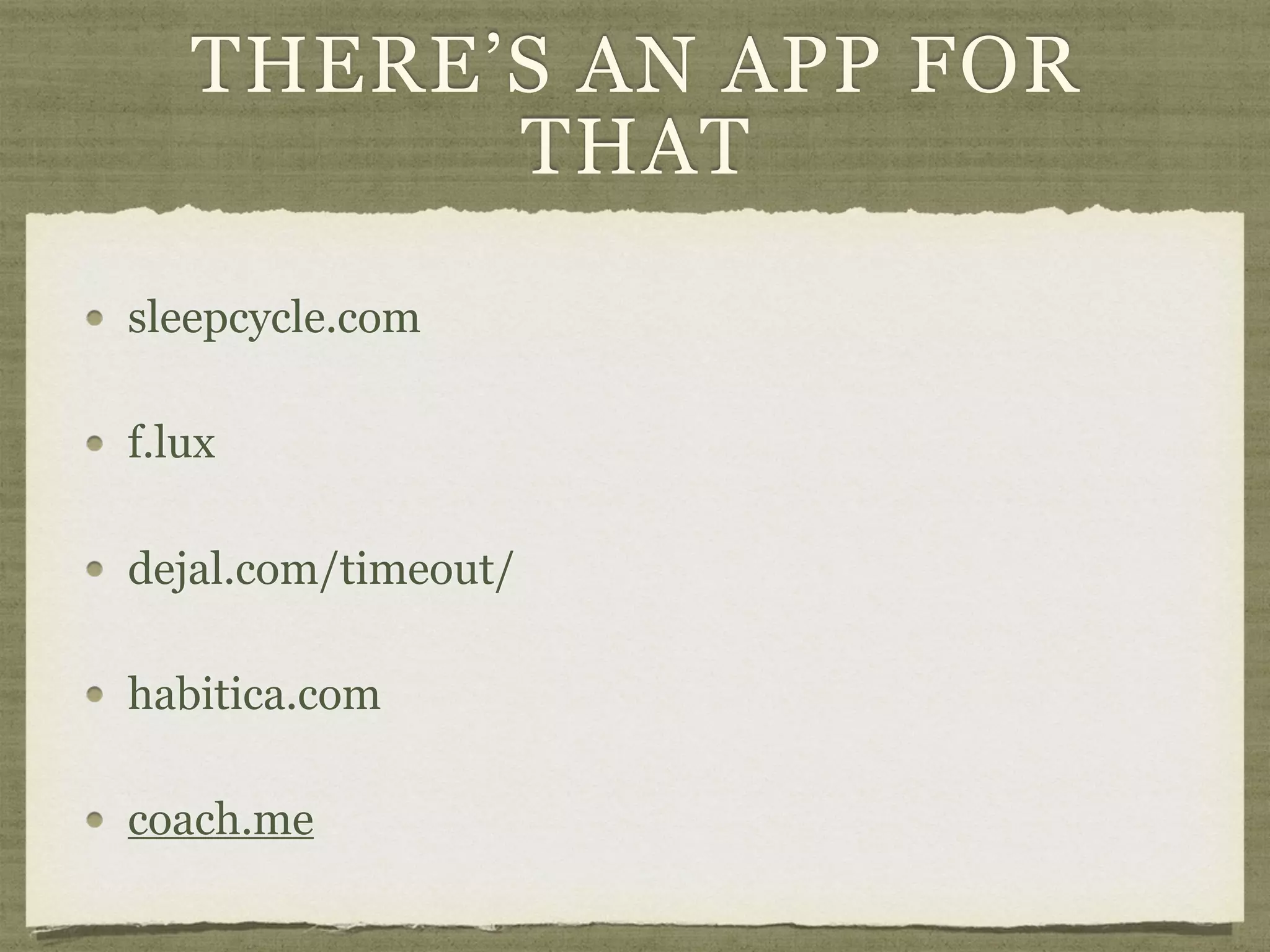 THERE’S AN APP FOR
THAT
sleepcycle.com
f.lux
dejal.com/timeout/
habitica.com
coach.me
 