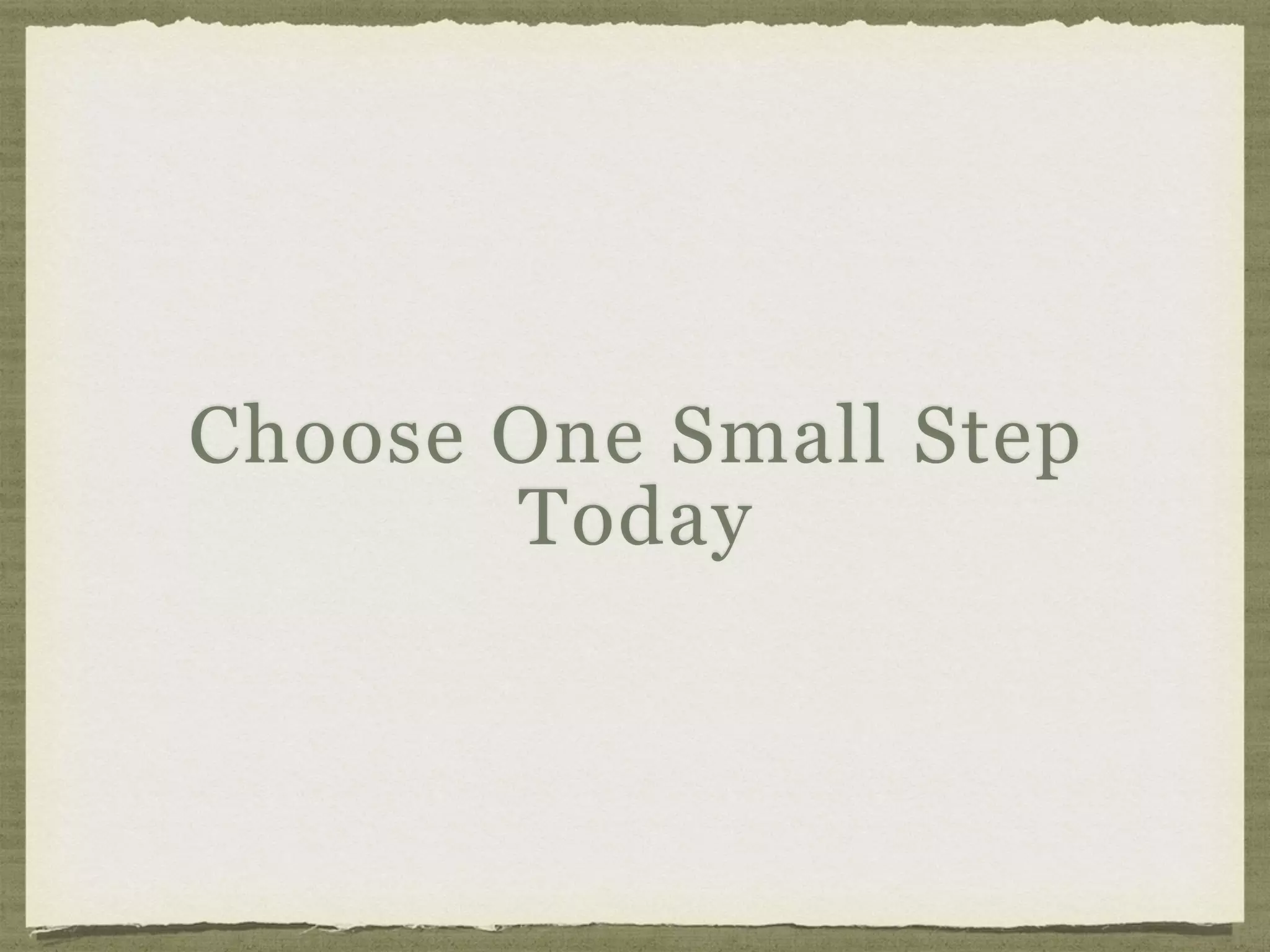 Choose One Small Step
Today
 