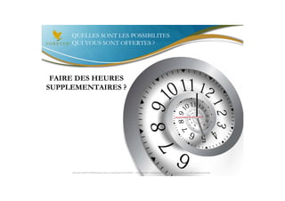 QUELLES SONT LES POSSIBILITES
     QUI VOUS SONT OFFERTES ?




 FAIRE DES HEURES
SUPPLEMENTAIRES ?




     Document à USAGE INTERNE émis par Forever Living Products France 06/2012 – Toute modification ou détournement de ce support n’est pas autorisé et serait passible de poursuites.
 