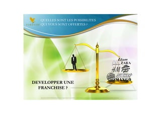QUELLES SONT LES POSSIBILITES
  QUI VOUS SONT OFFERTES ?




DEVELOPPER UNE
  FRANCHISE ?

   Document à USAGE INTERNE émis par Forever Living Products France 06/2012 – Toute modification ou détournement de ce support n’est pas autorisé et serait passible de poursuites.
 