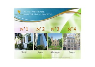 NOTRE PARTENAIRE
   FOREVER LIVING PRODUCTS




Brésil                                                 Japon                                           Allemagne                                                             France

   Document à USAGE INTERNE émis par Forever Living Products France 06/2012 – Toute modification ou détournement de ce support n’est pas autorisé et serait passible de poursuites.
 